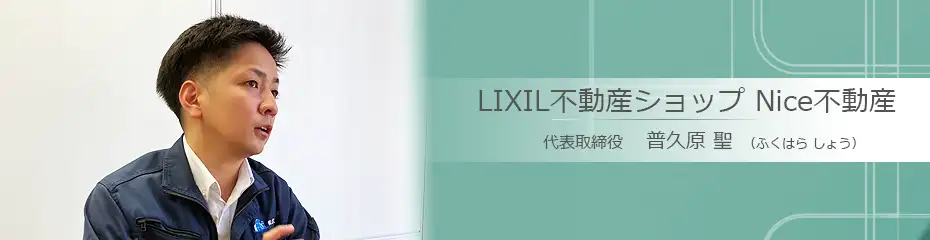 浦添市の不動産会社：LIXIL不動産ショップ Nice不動産 普久原 聖（ふくはら しょう）さんへのインタビュー
