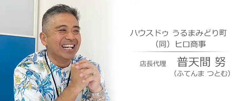 うるま市の不動産会社：ハウスドゥ うるまみどり町（同）ヒロ商事 普天間 努（ふてんま つとむ）さんへのインタビュー