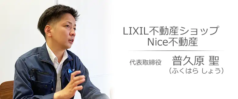 浦添市の不動産会社：LIXIL不動産ショップ Nice不動産 普久原 聖（ふくはら しょう）さんへのインタビュー